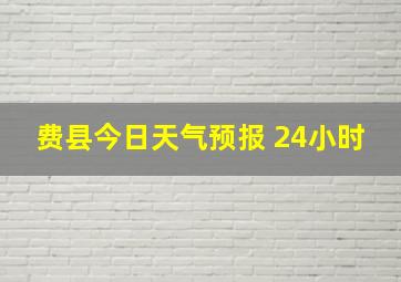 费县今日天气预报 24小时